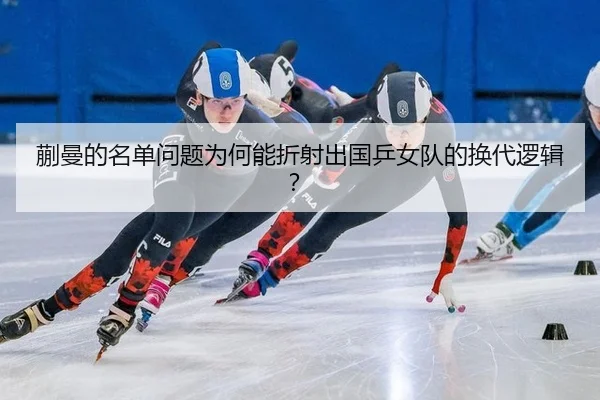 蒯曼的名单问题为何能折射出国乒女队的换代逻辑？